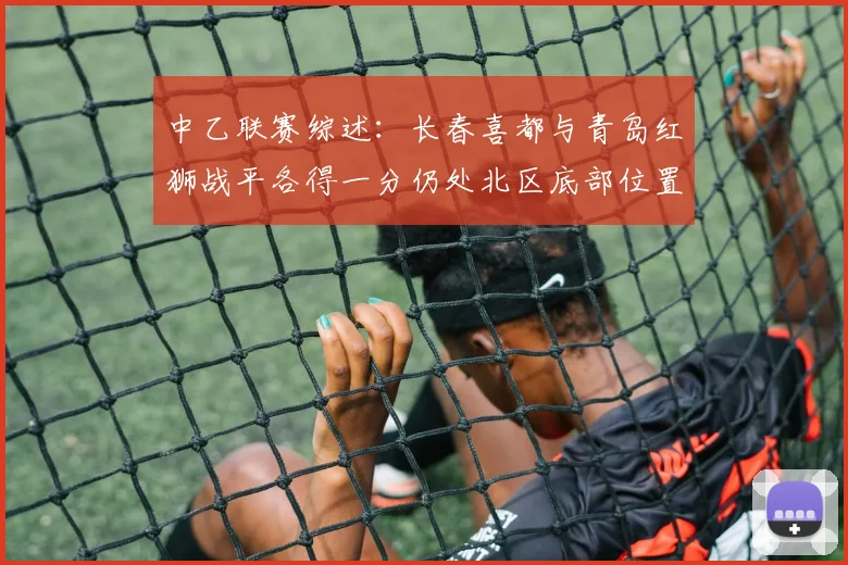 中乙联赛综述：长春喜都与青岛红狮战平各得一分仍处北区底部位置