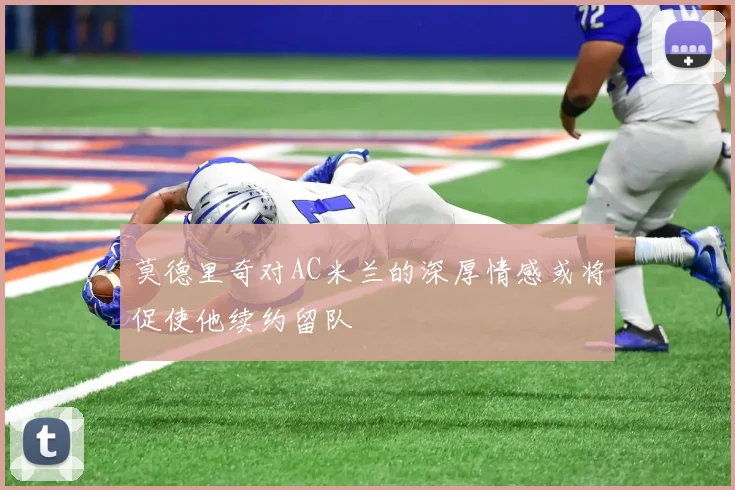 莫德里奇对AC米兰的深厚情感或将促使他续约留队