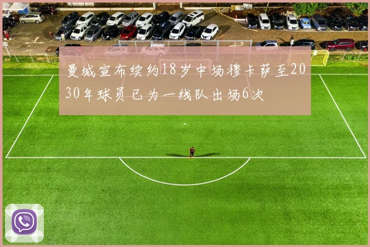 曼城宣布续约18岁中场穆卡萨至2030年球员已为一线队出场6次