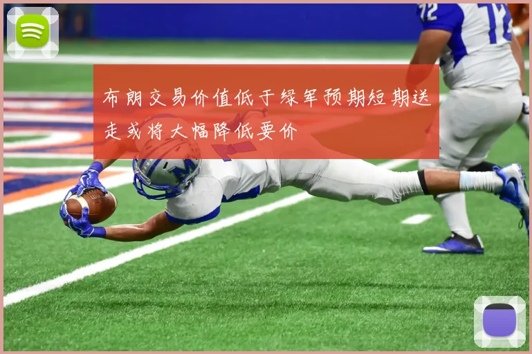 布朗交易价值低于绿军预期短期送走或将大幅降低要价