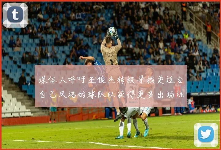 媒体人呼吁王俊杰转校寻找更适合自己风格的球队以获得更多出场机会