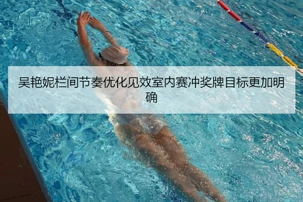 吴艳妮栏间节奏优化见效室内赛冲奖牌目标更加明确（leihuo.com）